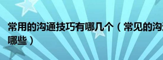 常用的沟通技巧有哪几个（常见的沟通技巧有哪些）