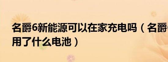 名爵6新能源可以在家充电吗（名爵6新能源用了什么电池）