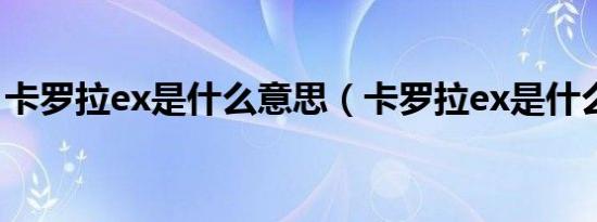 卡罗拉ex是什么意思（卡罗拉ex是什么意思）