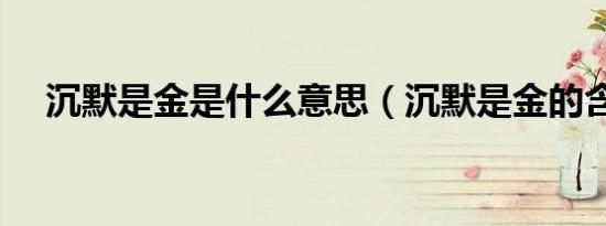 沉默是金是什么意思（沉默是金的含义）