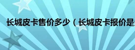 长城皮卡售价多少（长城皮卡报价是多少）