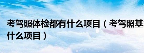考驾照体检都有什么项目（考驾照基本都体检什么项目）