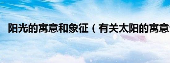 阳光的寓意和象征（有关太阳的寓意介绍）