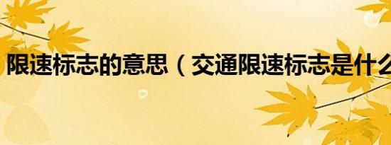 限速标志的意思（交通限速标志是什么意思）