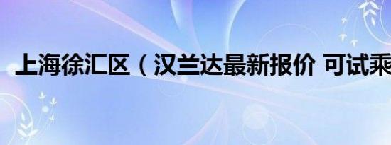 上海徐汇区（汉兰达最新报价 可试乘试驾）