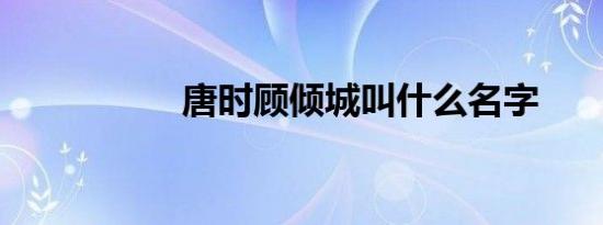唐时顾倾城叫什么名字