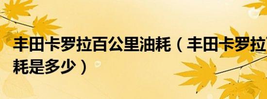 丰田卡罗拉百公里油耗（丰田卡罗拉百公里油耗是多少）