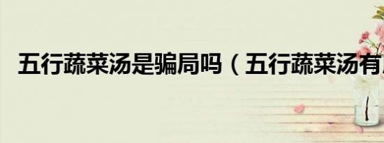 五行蔬菜汤是骗局吗（五行蔬菜汤有用吗）