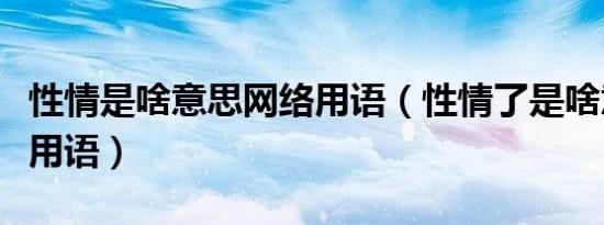 性情是啥意思网络用语（性情了是啥意思网络用语）