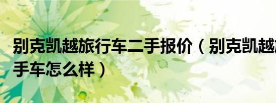 别克凯越旅行车二手报价（别克凯越旅行版二手车怎么样）