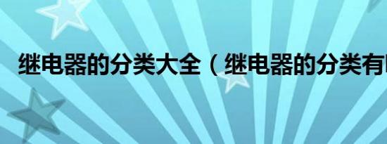继电器的分类大全（继电器的分类有哪些）