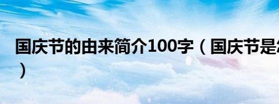 国庆节的由来简介100字（国庆节是怎么来的）