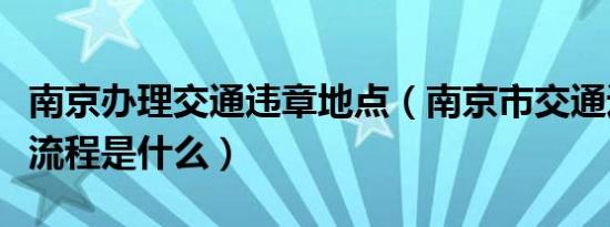 南京办理交通违章地点（南京市交通违章处理流程是什么）