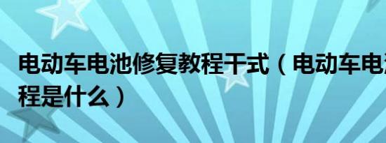 电动车电池修复教程干式（电动车电池修复教程是什么）