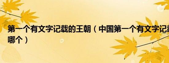 第一个有文字记载的王朝（中国第一个有文字记载的王朝是哪个）