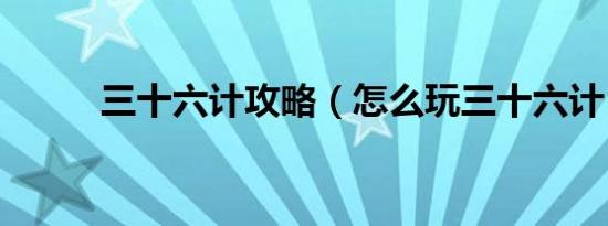 三十六计攻略（怎么玩三十六计）