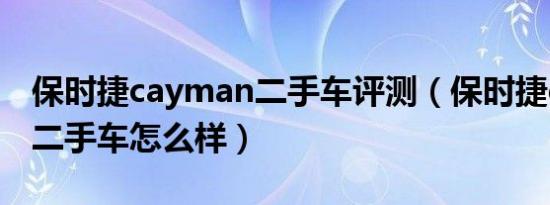 保时捷cayman二手车评测（保时捷cayman二手车怎么样）