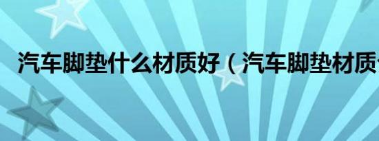 汽车脚垫什么材质好（汽车脚垫材质介绍）