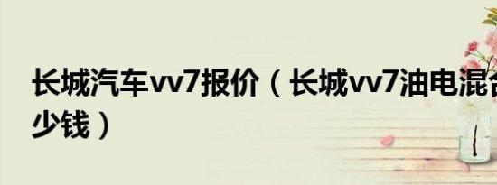 长城汽车vv7报价（长城vv7油电混合报价多少钱）