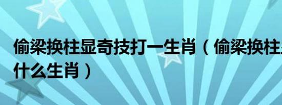 偷梁换柱显奇技打一生肖（偷梁换柱显奇技是什么生肖）