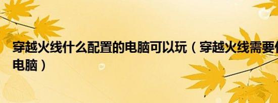 穿越火线什么配置的电脑可以玩（穿越火线需要什么配置的电脑）