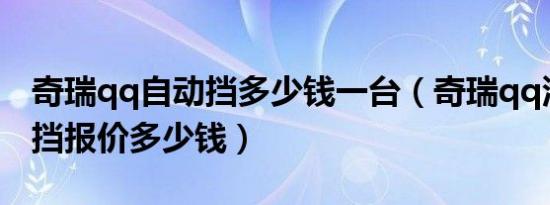 奇瑞qq自动挡多少钱一台（奇瑞qq汽车自动挡报价多少钱）
