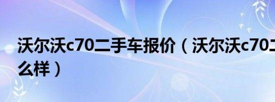 沃尔沃c70二手车报价（沃尔沃c70二手车怎么样）
