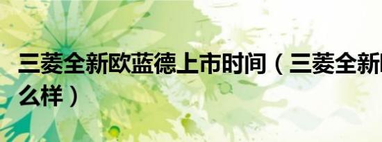 三菱全新欧蓝德上市时间（三菱全新欧蓝德怎么样）