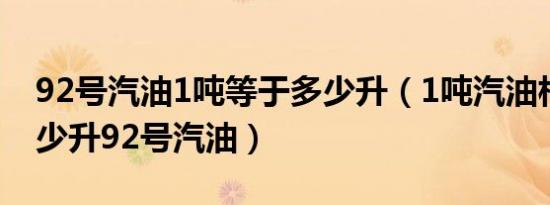 92号汽油1吨等于多少升（1吨汽油相当于多少升92号汽油）