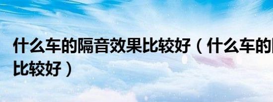 什么车的隔音效果比较好（什么车的隔音效果比较好）