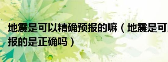 地震是可以精确预报的嘛（地震是可以精确预报的是正确吗）