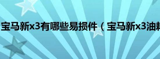 宝马新x3有哪些易损件（宝马新x3油耗多少）