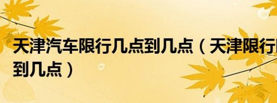 天津汽车限行几点到几点（天津限行时间几点到几点）