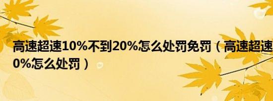 高速超速10%不到20%怎么处罚免罚（高速超速10%不到20%怎么处罚）