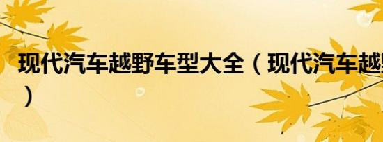 现代汽车越野车型大全（现代汽车越野有几款）