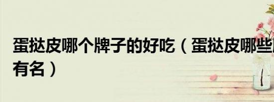 蛋挞皮哪个牌子的好吃（蛋挞皮哪些牌子比较有名）