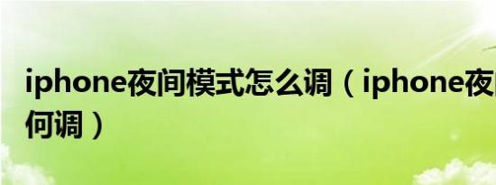 iphone夜间模式怎么调（iphone夜间模式如何调）