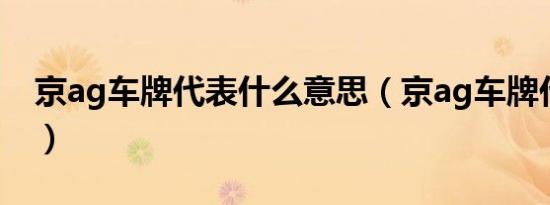 京ag车牌代表什么意思（京ag车牌代表什么）