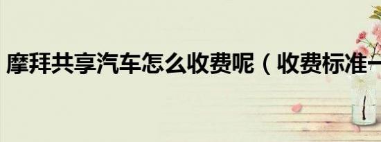 摩拜共享汽车怎么收费呢（收费标准一览表）