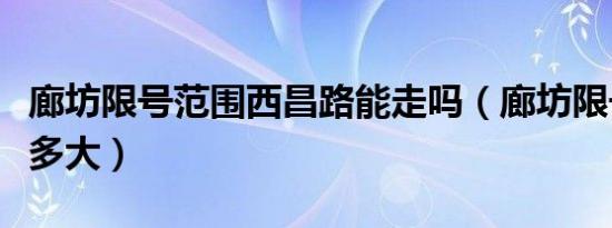 廊坊限号范围西昌路能走吗（廊坊限号范围是多大）