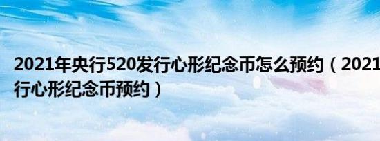 2021年央行520发行心形纪念币怎么预约（2021央行520发行心形纪念币预约）