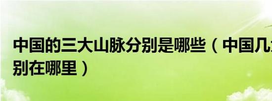 中国的三大山脉分别是哪些（中国几大山脉分别在哪里）