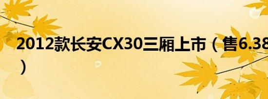 2012款长安CX30三厢上市（售6.38-7.28万）