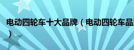 电动四轮车十大品牌（电动四轮车品牌有哪些）