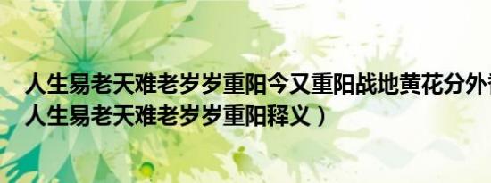 人生易老天难老岁岁重阳今又重阳战地黄花分外香的意思（人生易老天难老岁岁重阳释义）