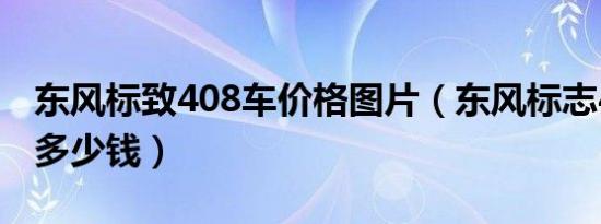 东风标致408车价格图片（东风标志408价格多少钱）