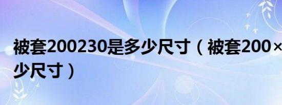 被套200230是多少尺寸（被套200×230是多少尺寸）