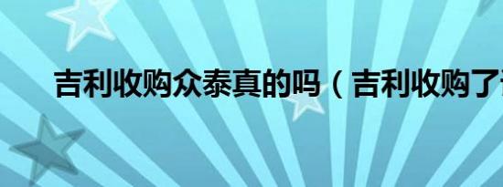 吉利收购众泰真的吗（吉利收购了谁）