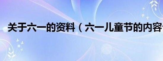 关于六一的资料（六一儿童节的内容介绍）