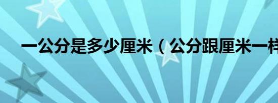 一公分是多少厘米（公分跟厘米一样吗）